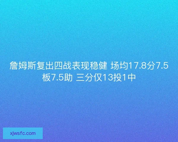 詹姆斯复出四战表现稳健 场均17.8分7.5板7.5助 三分仅13投1中